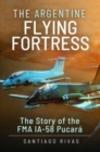 Image for The Argentine flying fortress  : the story of the FMA IA-58 Pucarâa