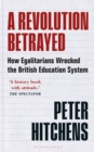 Image for A revolution betrayed  : how egalitarians wrecked the British education system