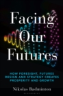 Image for Facing our futures: how foresight, futures design and strategy creates prosperity and growth