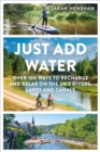 Image for Just add water  : over 100 ways to recharge and relax on the UK&#39;s rivers, lakes and canals