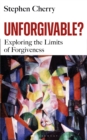 Image for Unforgivable?: exploring the limits of forgiveness