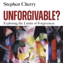 Image for Unforgivable?  : exploring the limits of forgiveness