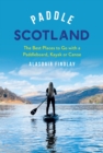 Image for Paddle Scotland  : the best places to go with a paddleboard, kayak or canoe