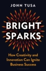 Image for Bright sparks  : how creativity and innovation can ignite business success