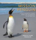 Image for Mission Penguin : A photographic quest from the Galapagos to Antarctica