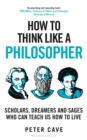 Image for How to think like a philosopher  : scholars, dreamers and sages who can teach us how to live