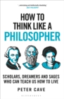Image for How to Think Like a Philosopher: Scholars, Dreamers and Sages Who Can Teach Us How to Live