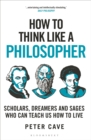 Image for How to think like a philosopher  : scholars, dreamers and sages who can teach us how to live