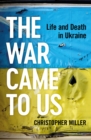 Image for The War Came to Us: Life and Death in Ukraine