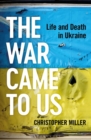 Image for The war came to us  : life and death in Ukraine