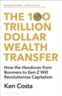 Image for The 100 trillion dollar wealth transfer  : how the handover from boomers to Gen Z will revolutionize capitalism