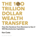 Image for The 100 trillion dollar wealth transfer  : how the handover from Boomers to Gen Z will revolutionize capitalism