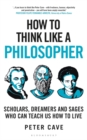 Image for How to Think Like a Philosopher : Scholars, Dreamers and Sages Who Can Teach Us How to Live