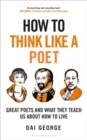 Image for How to Think Like a Poet : What great poets can teach us about how to live