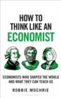 Image for How to Think Like an Economist : Great Economists Who Shaped the World and What They Can Teach Us