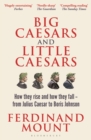 Image for Big Caesars and Little Caesars : How They Rise and How They Fall - From Julius Caesar to Boris Johnson