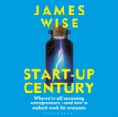 Image for Start-up century  : why we&#39;re all becoming entrepreneurs - and how to make it work for everyone