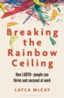 Image for Breaking the rainbow ceiling  : how LGBTQ+ people can thrive and succeed at work