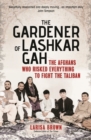 Image for The Gardener of Lashkar Gah : The Afghans who Risked Everything to Fight the Taliban