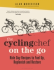 Image for The cycling chef on the go  : ride day recipes to fuel up, replenish and restore