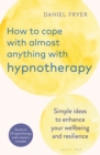 Image for How to cope with almost anything with hypnotherapy  : simple ideas to enhance your wellbeing and resilience