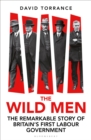 Image for The wild men  : the remarkable story of Britain&#39;s first Labour government