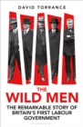 Image for The Wild Men: The Remarkable Story of Britain&#39;s First Labour Government