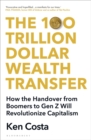 Image for The 100 Trillion Dollar Wealth Transfer : How the Handover from Boomers to Gen Z Will Revolutionize Capitalism