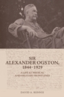 Image for Sir Alexander Ogston, 1844-1929: A Life at Medical and Military Frontlines
