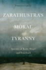Image for Zarathustra&#39;s moral tyranny  : spectres of Kant, Hegel and Feuerbach