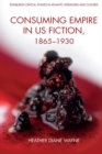 Image for Consuming empire in US fiction, 1865-1930