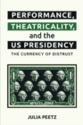 Image for Performance, theatricality and the US presidency  : the currency of distrust