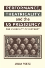 Image for Performance, Theatricality and the US Presidency: The Currency of Distrust