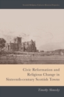 Image for Civic reformation and religious change in sixteenth-century Scottish towns