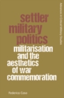 Image for Settler military politics  : militarisation and the aesthetics of war commemoration