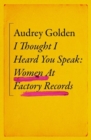Image for I thought I heard you speak  : women at Factory Records
