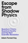 Image for Escape from shadow physics  : quantum theory, quantum reality and the next scientific revolution