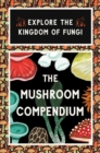 Image for The Mushroom Compendium : Explore the Kingdom of Fungi