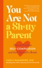 Image for You are not a sh*tty parent  : how to practise self-compassion and give yourself a break