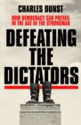 Image for Defeating the dictators  : how democracy can prevail in the age of the strongman