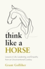 Image for Think like a horse  : lessons in life, leadership and empathy from an unconventional cowboy