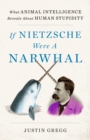 Image for If Nietzsche were a narwhal  : what animal intelligence reveals about human stupidity