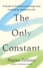Image for The only constant  : a guide to embracing change and leading an authentic life