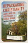 Image for Repackaging Christianity  : Alpha and the building of a global brand