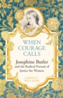 Image for When courage calls  : Josephine Butler and the radical pursuit of justice for women