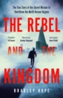 Image for The rebel and the kingdom: the true story of the secret mission to overthrow the North Korean regime