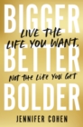 Image for Bigger, better, bolder  : live the life you want, not the life you get