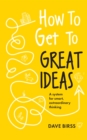 Image for How to Get to Great Ideas : A system for smart, extraordinary thinking