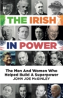 Image for The The Irish In Power : The men and women who helped build a superpower