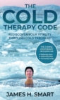 Image for The Cold Therapy Code : Rediscover Your Vitality Through Cold Exposure - The 3 Simple Cryotherapy Methods for Reducing Stress, Improving Sleep, and Increasing Energy